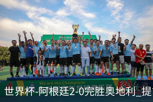 世界杯-阿根廷2-0完胜奥地利 提前一轮小组出线