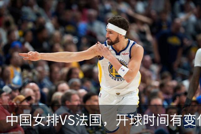 中国女排VS法国，开球时间有变化，老将化身教练，庄宇珊一锤定音
