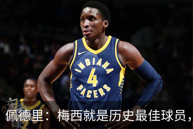 佩德里：梅西就是历史最佳球员，梦想能和他在世界杯决赛碰面