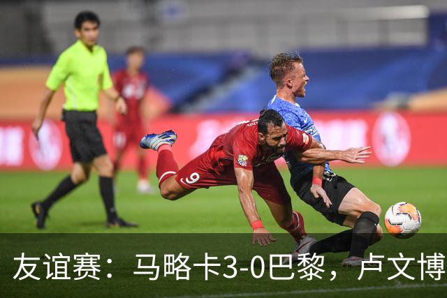 友谊赛：马略卡3-0巴黎，卢文博破门，维吉利、雷洛建功