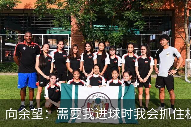 向余望：需要我进球时我会抓住机会，没有机会的话我会更多去防守