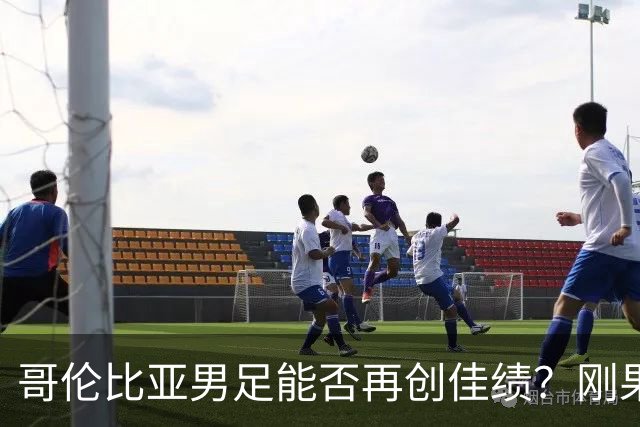 哥伦比亚男足能否再创佳绩？刚果民主共和国男足近14战13场不败！
