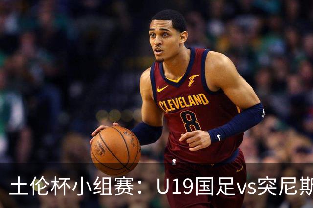 土伦杯小组赛：U19国足vs突尼斯U23，亚洲3队均有机会晋级4强