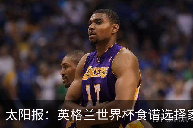 太阳报：英格兰世界杯食谱选择家乡风味，赛前吃焗豆吐司