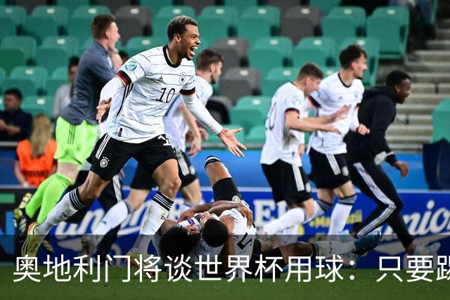 奥地利门将谈世界杯用球：只要踢准不用发全力也能射出“炮弹”！