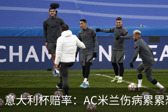 意大利杯赔率：AC米兰伤病累累恐难敌国米