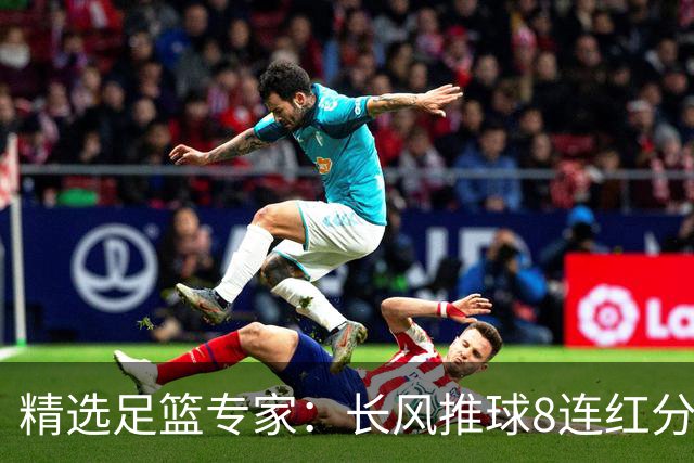 精选足篮专家：长风推球8连红分析足彩