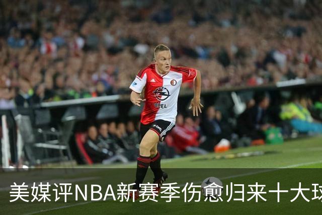 美媒评NBA新赛季伤愈归来十大球星，湖人2将上榜，利拉德第3，欧文第2