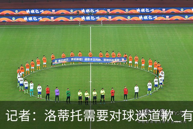 记者：洛蒂托需要对球迷道歉 有没有他拉齐奥都不会消失
