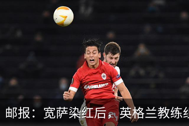 邮报：宽萨染红后，英格兰教练组和墨西哥教练组在场边发生冲突