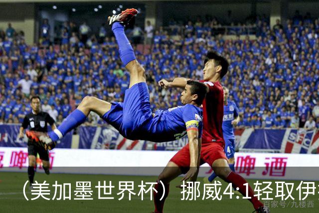 （美加墨世界杯）挪威4:1轻取伊拉克 终结亚足联球队不败战绩