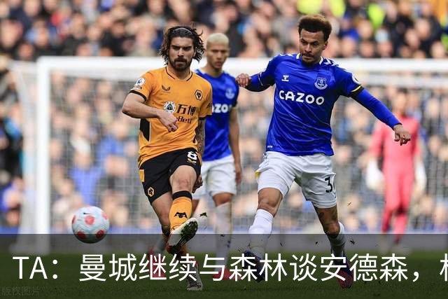 TA：曼城继续与森林谈安德森，格瓦迪奥尔收到来自拜仁的兴趣