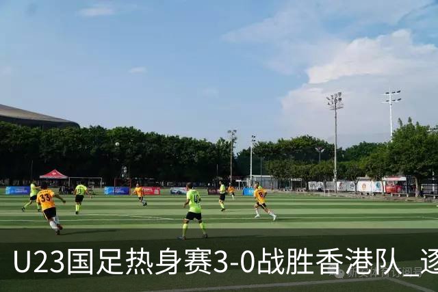U23国足热身赛3-0战胜香港队 逐梦之路展现希望的光芒
